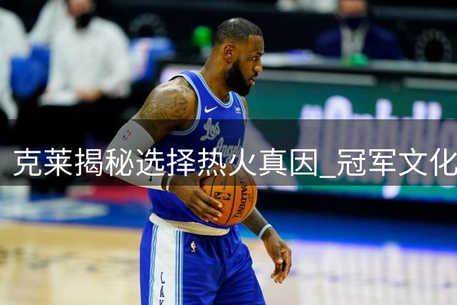 克莱揭秘选择热火真因 冠军文化点燃职业新激情